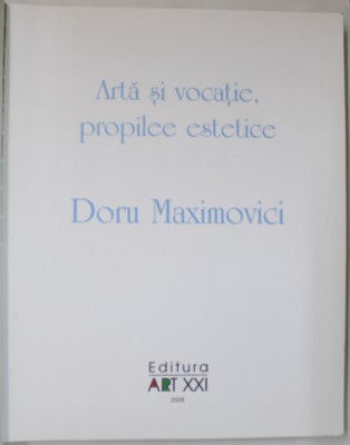 ARTA SI VOCATIE , PROPILEE ESTETICE , DORU MAXIMOVICI de VALENTIN CIUCA , 2008, COPERTE REFACUTE foto