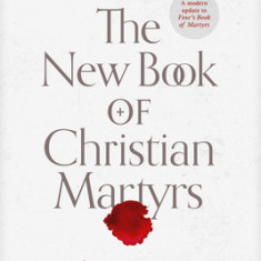 The New Book of Christian Martyrs: The Heroes of Our Faith from the 1st Century to the 21st Century