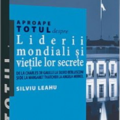 Aproape totul despre liderii mondiali si vietile lor secrete - Silviu Leahu