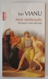 AMOR INTELLECTUALIS , ROMANUL UNEI EDUCATII de ION VIANU , 2011