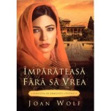 Imparateasa fara sa vrea. Povestea de dragoste a Esterei - Joan Wolf