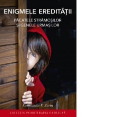 Enigmele ereditatii. Pacatele stramosilor si genele urmasilor - Konstantin V. Zorin, Eugeniu Rogoti