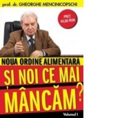 Noua ordine alimentara - Si noi ce mai mancam? (Volumul 1) - Gheorghe Mencinicopschi