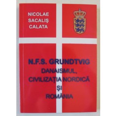 N.F.S. GRUNDTVIG B, DANAISMUL , CIVILIZATIA NORDICA SI ROMANIA de NICOLAE SACALIS CALATA , 2008, DEDICATIE *