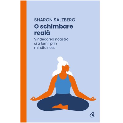 O schimbare reala. Vindecarea noastra si a lumii prin mindfulness, Sharon Salzberg foto