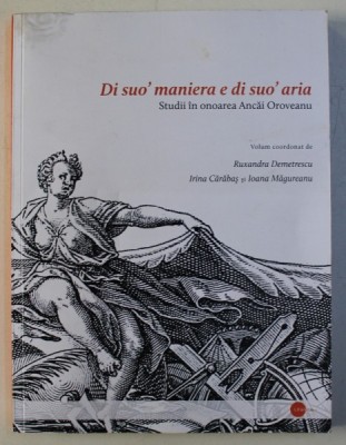DI SUO&amp;#039; MANIERA E DI SUO&amp;#039; ARIA / STUDII IN ONOAREA ANCAI OROVEANU de RUXANDRA DEMETRESCU , IRINA CARABAS , IOANA MAGUREANU , 2012 foto