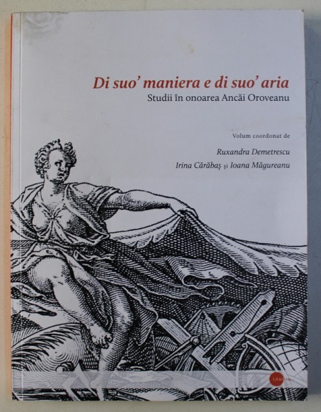 DI SUO&#039; MANIERA E DI SUO&#039; ARIA / STUDII IN ONOAREA ANCAI OROVEANU de RUXANDRA DEMETRESCU , IRINA CARABAS , IOANA MAGUREANU , 2012