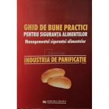 Elena Ionete - Ghid de bune practici pentru siguranta alimentelor - Managementul sigurantei alimentelor: industria de panificatie (Editia: 2005)