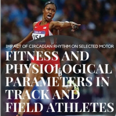 Impact of Circadian Rhythm on Selected Motor Fitness and Physiological Parameters in Track and Field Athletes