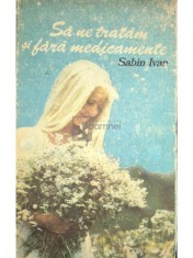 Sabin Ivan - Sa ne tratam si fara medicamente (Editia: 1990) foto
