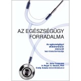 Az eg&eacute;szs&eacute;g&uuml;gy forradalma - Az eg&eacute;szs&eacute;g&uuml;gyi ell&aacute;t&oacute;rendszer &eacute;letmentő lean transzform&aacute;ci&oacute;ja - Dr. John Toussaint