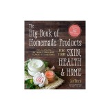 The Big Book of Homemade Products for Your Skin, Health and Home: Easy, All-Natural DIY Projects Using Herbs, Flowers and Other Plants