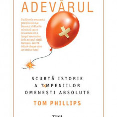 Adevărul. Scurtă istorie a tâmpeniilor omenești absolute - Paperback brosat - Tom Phillips - Trei