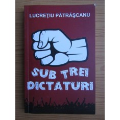 Lucretiu Patrascanu - Sub trei dictaturi
