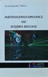 Cumpara ieftin Partenogeneza epigonica sau ateismul biologic - 2010 - Alexandru Tacu ($T326)