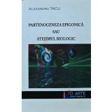 Partenogeneza epigonica sau ateismul biologic - 2010 - Alexandru Tacu ($T326)