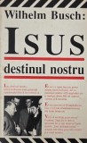 Isus Destinul Nostru - Wilhelm Busch - Carte religioasă