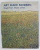 ART MADE MODERN , ROGER FRY &#039;S VISION ON ART , edited by CHRISTOPHER GREEN , 1999