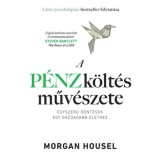 A p&eacute;nzk&ouml;lt&eacute;s műv&eacute;szete - Egyszerű d&ouml;nt&eacute;sek egy gazdagabb &eacute;lethez - Morgan Housel
