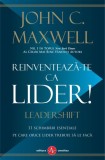 Reinventeaza-te ca lider! - John C. Maxwell - Carte dezvoltare personala, leadership, motivare