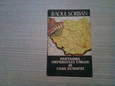 FANTASMA IMPERIULUI UNGAR SI CASA EUROPEI - Raoul Sorban - Editura Globus, 1990, 95 p. foto