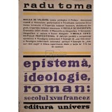 Radu Toma - Epistema, ideologie, roman: secolul XVIII francez (Editia: 1982)