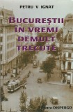 PETRU V. IGNAT - BUCURESTII IN VREMI DEMULT TRECUTE ( CRONICI SENTIMENTALE )