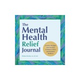 The Mental Health Relief Journal: Creative Prompts and Practices to Reduce Stress and Promote Wellness