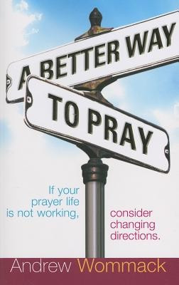 A Better Way to Pray: If Your Prayer Life Is Not Working, Consider Changing Directions foto