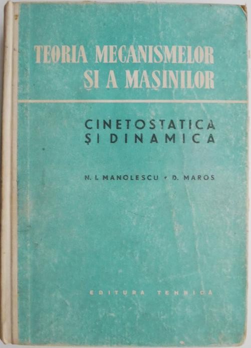 Teoria mecanismelor si a masinilor. Cinetostatica si dinamica &ndash; N. I. Manolescu, D. Maros