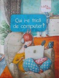 CUI I-E FRICA DE COMPUTER?-VOLUM COORDONAT DE LIVIU PAPADIMA, ILUSTRATII DE IRINA DOBRESCU-256213