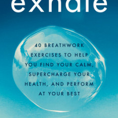 Exhale: 40 Breathwork Exercises to Help You Find Your Calm, Supercharge Your Health, and Perform at Your Best