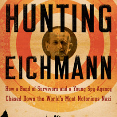 Hunting Eichmann: How a Band of Survivors and a Young Spy Agency Chased Down the World's Most Notorious Nazi