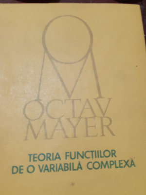 TEORIA FUNCTIILOR DE O VARIABILA COMPLEXA Octav Mayer (volumul 1) foto