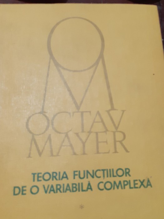 TEORIA FUNCTIILOR DE O VARIABILA COMPLEXA Octav Mayer (volumul 1)