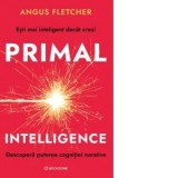 Primal Intelligence. Descopera puterea cognitiei narative - Gabriel Tudor, Angus Fletcher