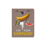 Eat Your Superpowers!: How Colorful Foods Keep You Healthy and Strong