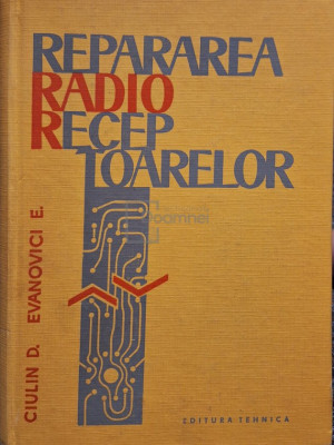 D. Ciulin - Repararea radioreceptoarelor (editia 1966) foto