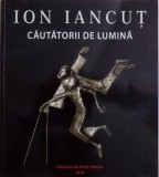 ION IANCUT - CAUTATORII DE LUMINA , coordonator Fundatia FILDAS ART , 2018