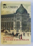 BUCURESTI - MATERIALE DE ISTORIE SI MUZEOGRAFIE , VOLUMUL XVII