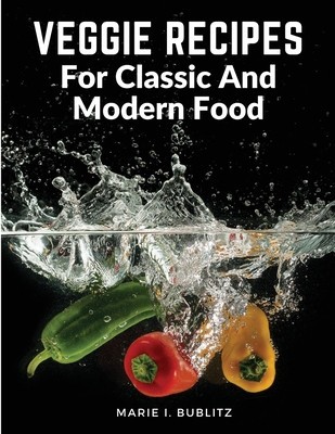 Veggie Recipes For Classic And Modern Food: Simple and Satisfying Ways to Eat More Veggies