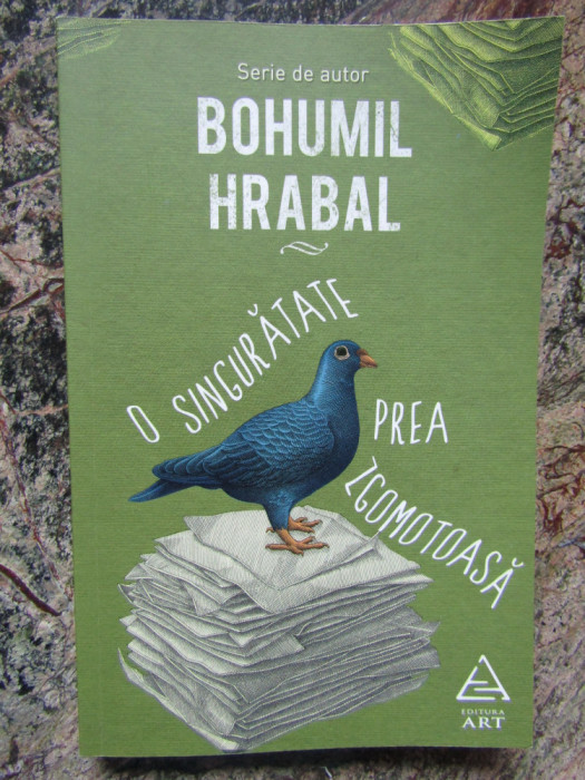 O SINGURATATE PREA ZGOMOTOASA - BOHUMIL HRABAL