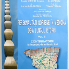 PERSONALITATI GORJENE IN MEDICINA DE- A LUNGUL ISTORIEI , VOL. II CONTINUATORII : LA INCEPUTUL MILENIULUI TREI de VASILE BOBOCESCU ...TIBERIU TATARU ,