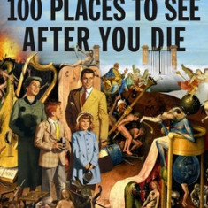 100 Places to See After You Die: A Travel Guide to the Afterlife