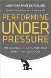 Performing Under Pressure: The Science of Doing Your Best When It Matters Most