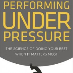 Performing Under Pressure: The Science of Doing Your Best When It Matters Most