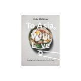 To Asia, with Love: Everyday Asian Recipes and Stories from the Heart