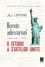 Aceste adevăruri. O istorie a Statelor Unite - Jill Lepore