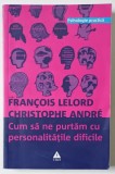 CUM SA NE PURTAM CU PERSONALITATILE DIFICILE de FRANCOIS LELORD , CHRISTOPHE ANDRE , 2003