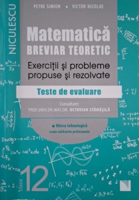 Matematica, clasa a XII-a. Breviar teoretic. Exercitii si probleme propuse si rezolvate. Teste de evaluare (Filiera tehnologica) &amp;ndash; Petre Simion, Victo foto